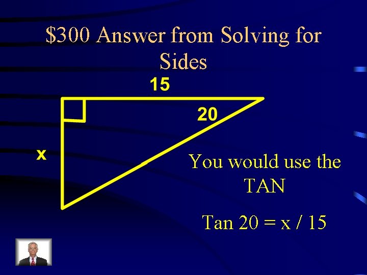 $300 Answer from Solving for Sides You would use the TAN Tan 20 =