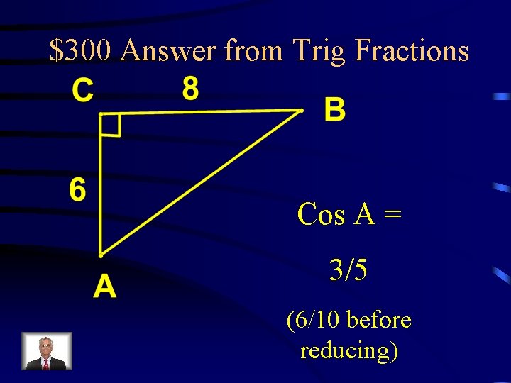 $300 Answer from Trig Fractions Cos A = 3/5 (6/10 before reducing) 