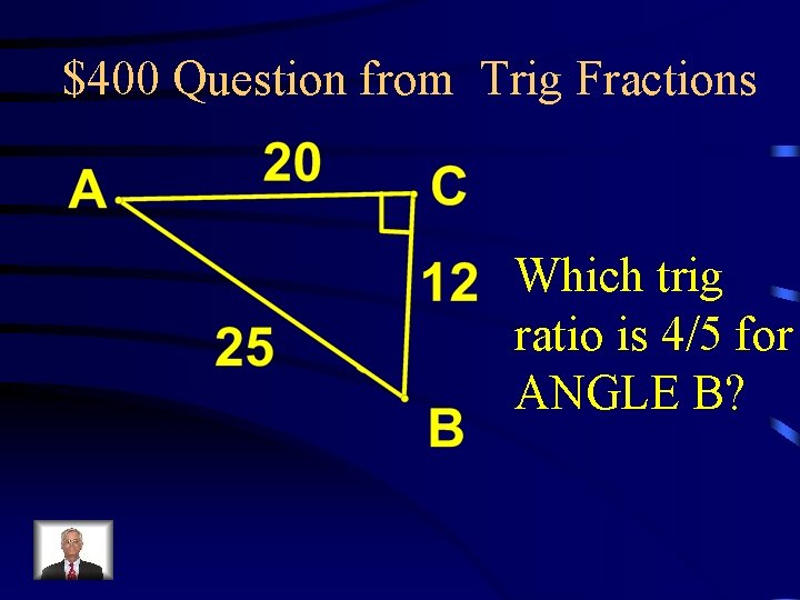 $400 Question from Trig Fractions Which trig ratio is 4/5 for ANGLE B? 