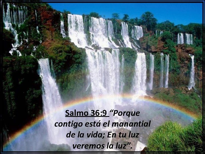 Salmo 36: 9 “Porque contigo está el manantial de la vida; En tu luz
