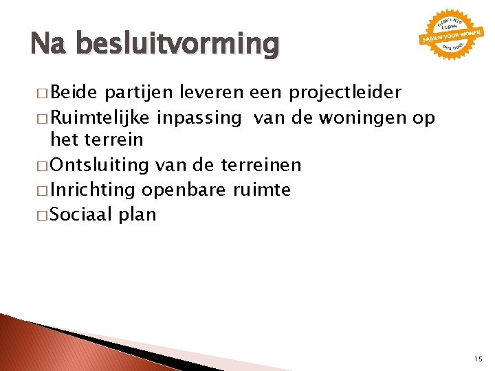 Na besluitvorming � Beide partijen leveren een projectleider � Ruimtelijke inpassing van de woningen