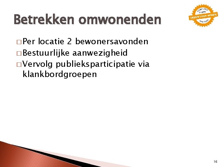 Betrekken omwonenden � Per locatie 2 bewonersavonden � Bestuurlijke aanwezigheid � Vervolg publieksparticipatie via