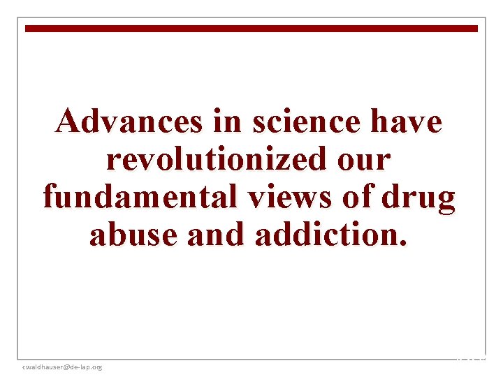Advances in science have revolutionized our fundamental views of drug abuse and addiction. cwaldhauser@de-lap.