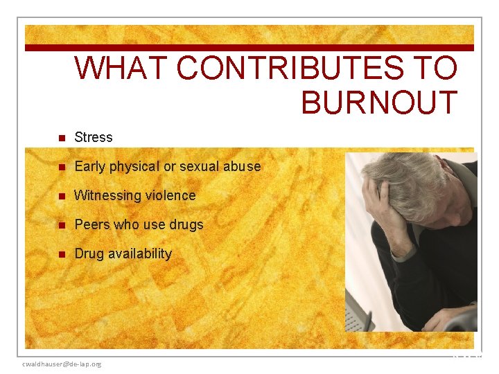 WHAT CONTRIBUTES TO BURNOUT n Stress n Early physical or sexual abuse n Witnessing