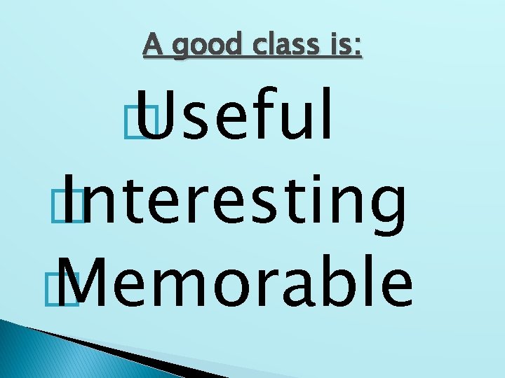 A good class is: � Useful � Interesting � Memorable 