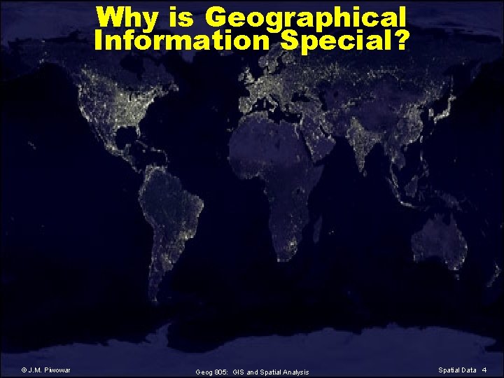 Why is Geographical Information Special? © J. M. Piwowar Geog 805: GIS and Spatial