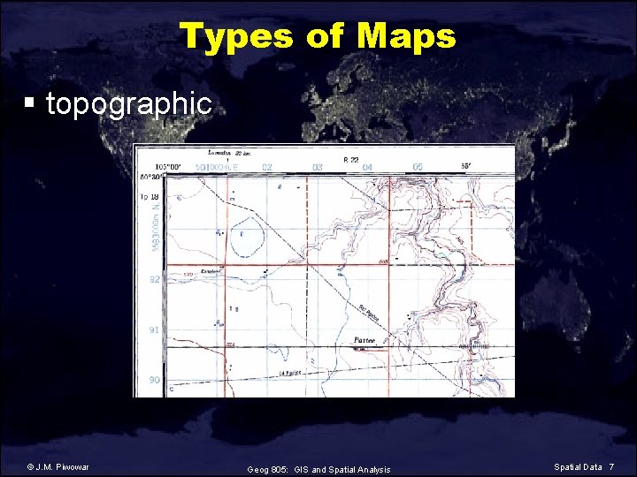 Types of Maps § topographic © J. M. Piwowar Geog 805: GIS and Spatial