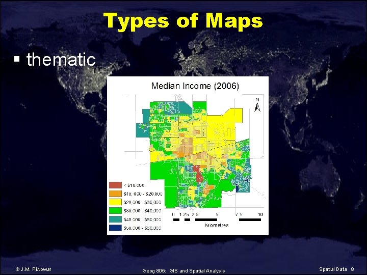 Types of Maps § thematic © J. M. Piwowar Geog 805: GIS and Spatial