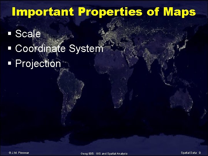 Important Properties of Maps § Scale § Coordinate System § Projection © J. M.