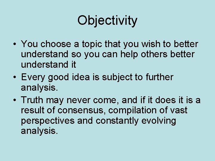 Objectivity • You choose a topic that you wish to better understand so you