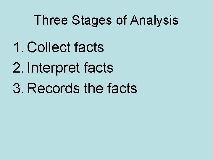 Three Stages of Analysis 1. Collect facts 2. Interpret facts 3. Records the facts