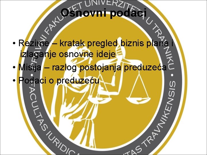 Osnovni podaci • Rezime – kratak pregled biznis plana i izlaganje osnovne ideje •