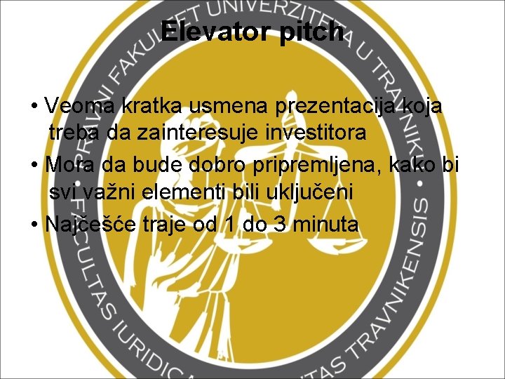 Elevator pitch • Veoma kratka usmena prezentacija koja treba da zainteresuje investitora • Mora