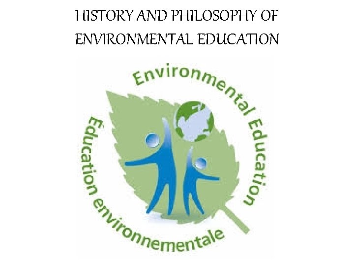 HISTORY AND PHILOSOPHY OF ENVIRONMENTAL EDUCATION 