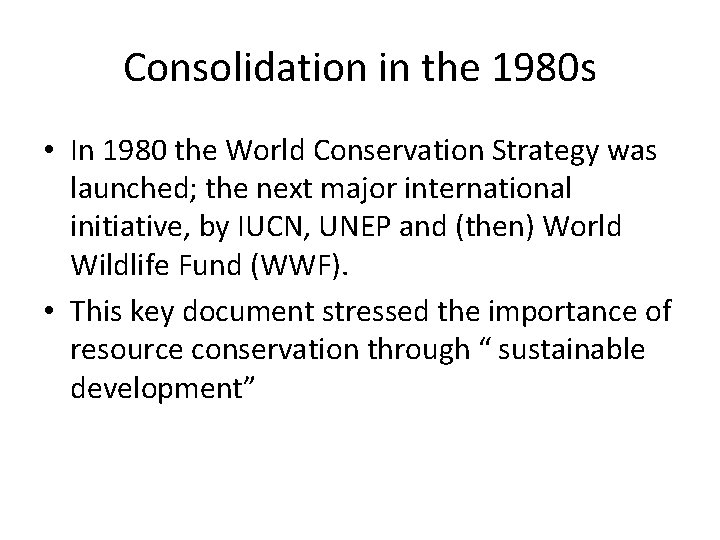 Consolidation in the 1980 s • In 1980 the World Conservation Strategy was launched;