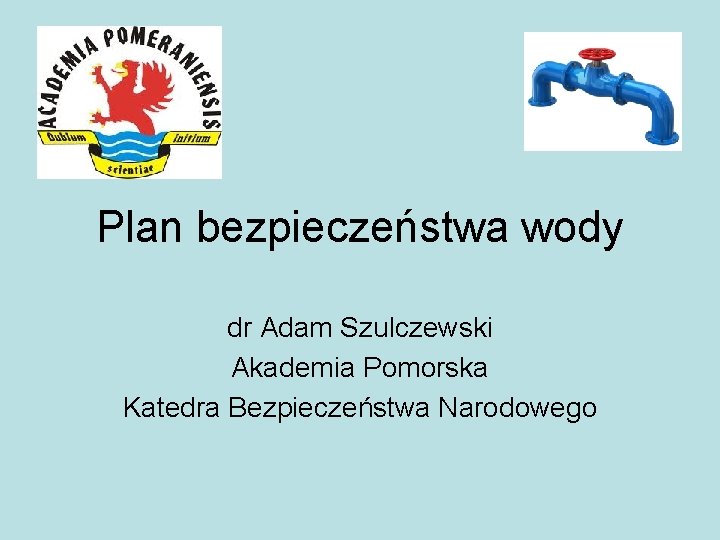 Plan bezpieczeństwa wody dr Adam Szulczewski Akademia Pomorska Katedra Bezpieczeństwa Narodowego 
