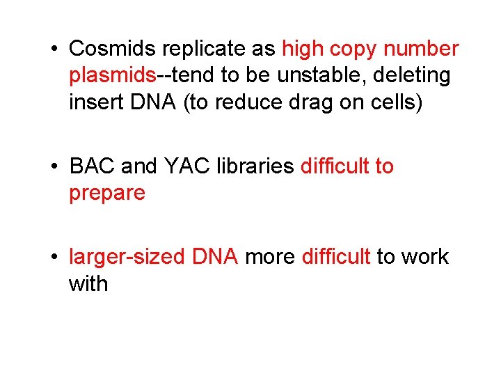 • Cosmids replicate as high copy number plasmids--tend to be unstable, deleting insert • Cosmids replicate as high copy number plasmids--tend to be unstable, deleting insert