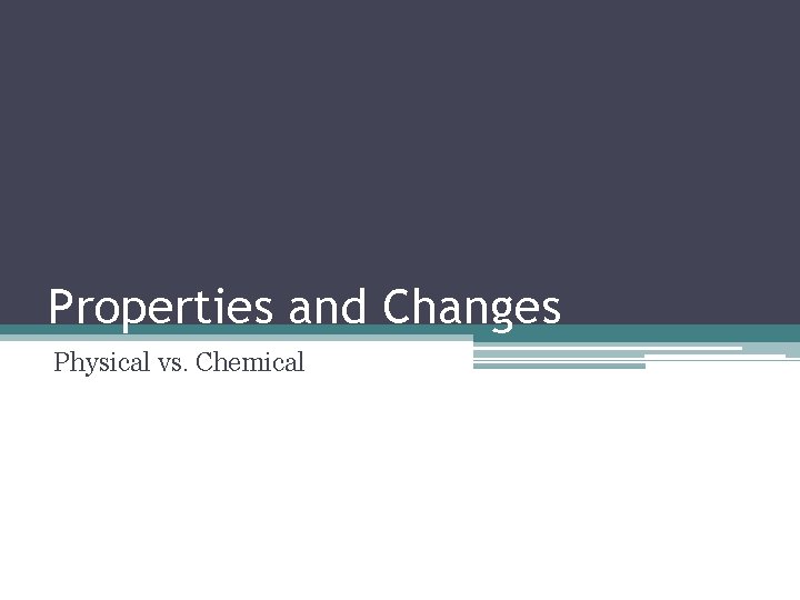 Properties and Changes Physical vs. Chemical 