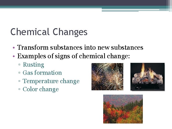 Chemical Changes • Transform substances into new substances • Examples of signs of chemical