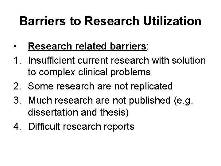Barriers to Research Utilization • Research related barriers: 1. Insufficient current research with solution