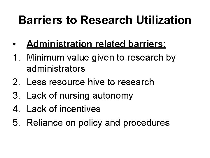 Barriers to Research Utilization • Administration related barriers: 1. Minimum value given to research