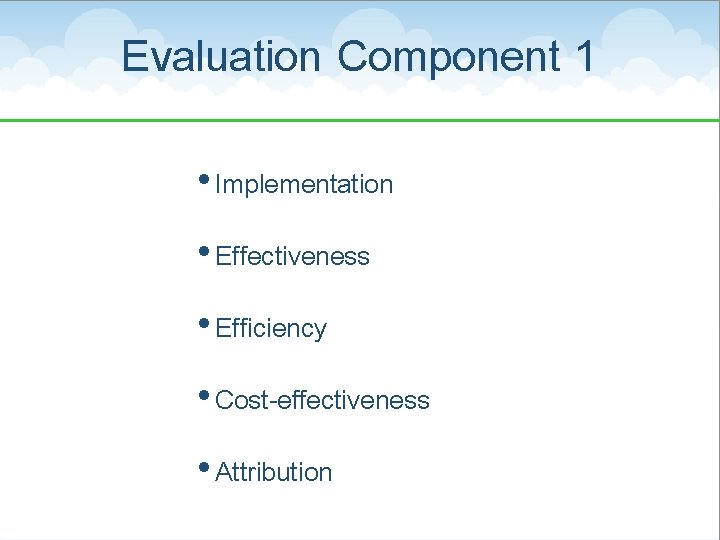 Evaluation Component 1 • Implementation • Effectiveness • Efficiency • Cost-effectiveness • Attribution 