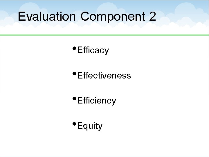 Evaluation Component 2 • Efficacy • Effectiveness • Efficiency • Equity 