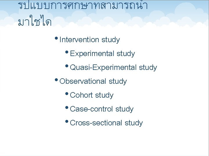 รปแบบการศกษาทสามารถนำ มาใชได • Intervention study • Experimental study • Quasi-Experimental study • Observational study