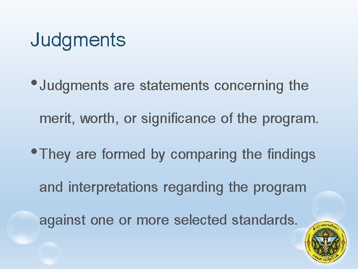 Judgments • Judgments are statements concerning the merit, worth, or significance of the program.