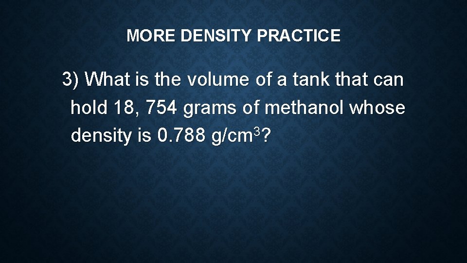 MORE DENSITY PRACTICE 3) What is the volume of a tank that can hold MORE DENSITY PRACTICE 3) What is the volume of a tank that can hold