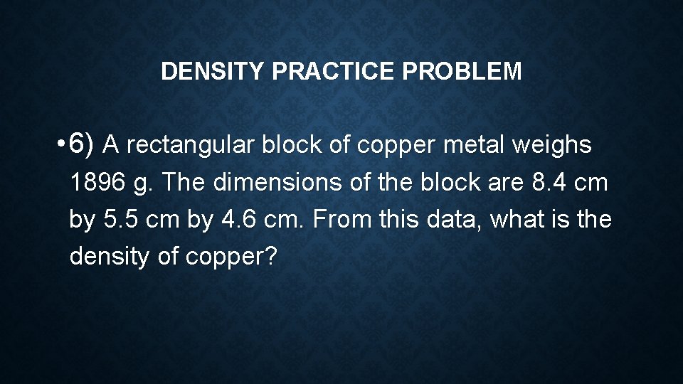 DENSITY PRACTICE PROBLEM • 6) A rectangular block of copper metal weighs 1896 g. DENSITY PRACTICE PROBLEM • 6) A rectangular block of copper metal weighs 1896 g.