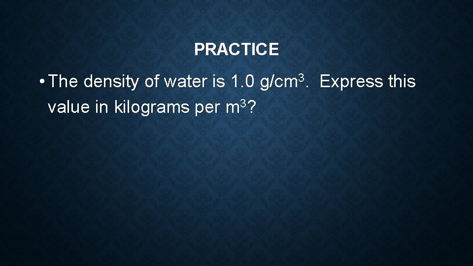 PRACTICE • The density of water is 1. 0 g/cm 3. Express this value PRACTICE • The density of water is 1. 0 g/cm 3. Express this value