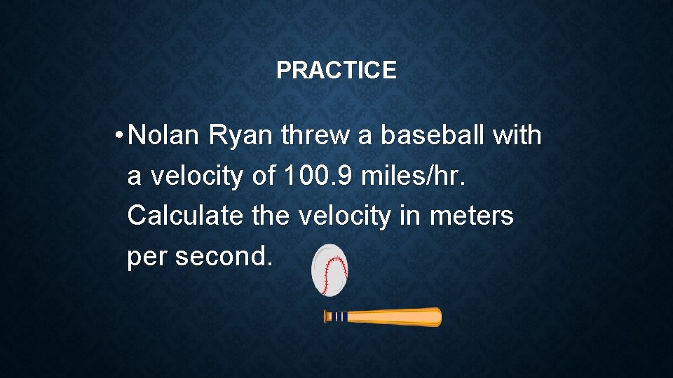 PRACTICE • Nolan Ryan threw a baseball with a velocity of 100. 9 miles/hr. PRACTICE • Nolan Ryan threw a baseball with a velocity of 100. 9 miles/hr.