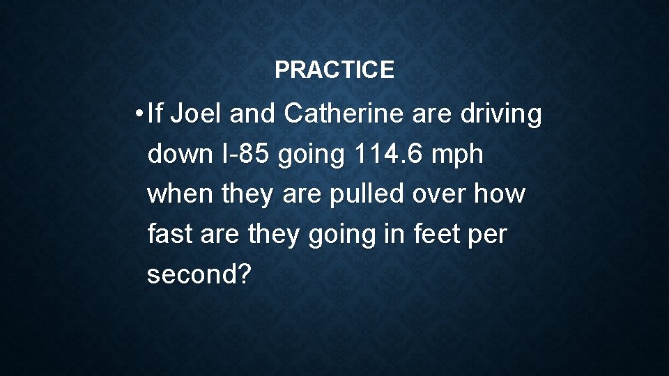 PRACTICE • If Joel and Catherine are driving down I-85 going 114. 6 mph PRACTICE • If Joel and Catherine are driving down I-85 going 114. 6 mph