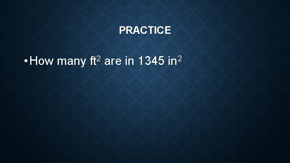 PRACTICE • How many ft 2 are in 1345 in 2 PRACTICE • How many ft 2 are in 1345 in 2