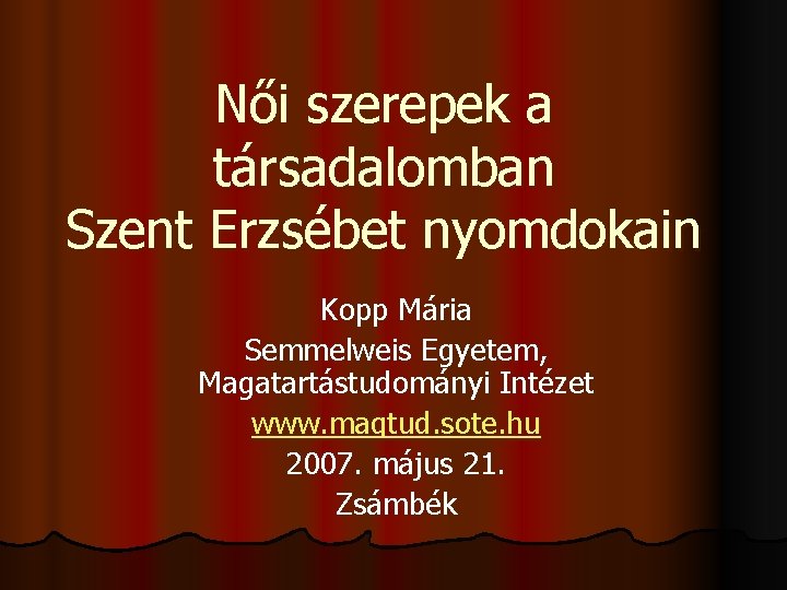 Női szerepek a társadalomban Szent Erzsébet nyomdokain Kopp Mária Semmelweis Egyetem, Magatartástudományi Intézet www.