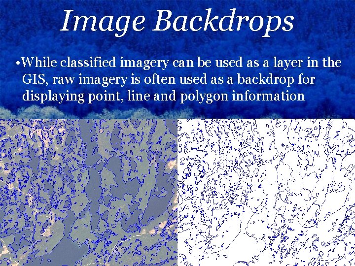 Image Backdrops • While classified imagery can be used as a layer in the
