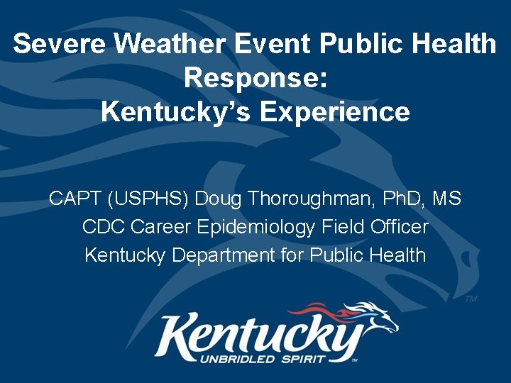 Severe Weather Event Public Health Response: Kentucky’s Experience CAPT (USPHS) Doug Thoroughman, Ph. D,