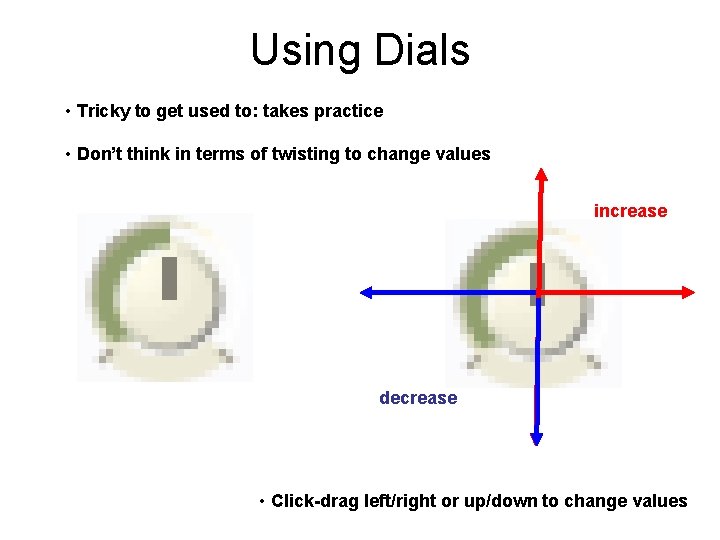 Using Dials • Tricky to get used to: takes practice • Don’t think in