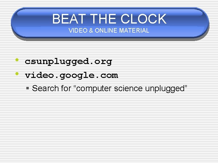 BEAT THE CLOCK VIDEO & ONLINE MATERIAL • csunplugged. org • video. google. com