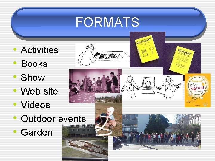 FORMATS • • Activities Books Show Web site Videos Outdoor events Garden 