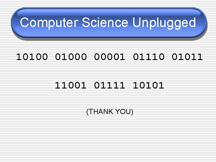 Computer Science Unplugged 101000 00001 01110 01011 11001 01111 10101 (THANK YOU) 