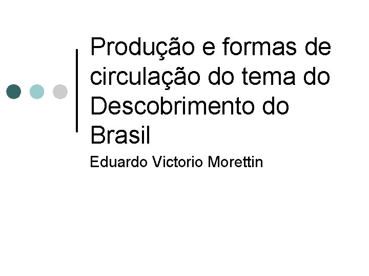 Produção e formas de circulação do tema do Descobrimento do Brasil Eduardo Victorio Morettin