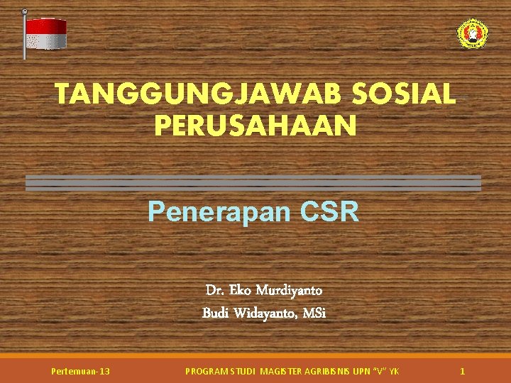 TANGGUNGJAWAB SOSIAL PERUSAHAAN Penerapan CSR Dr. Eko Murdiyanto Budi Widayanto, MSi Pertemuan-13 PROGRAM STUDI