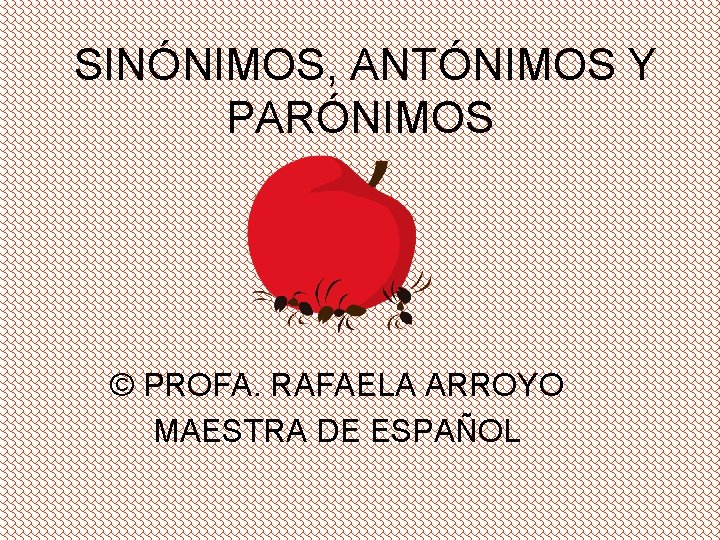 SINÓNIMOS, ANTÓNIMOS Y PARÓNIMOS © PROFA. RAFAELA ARROYO MAESTRA DE ESPAÑOL 