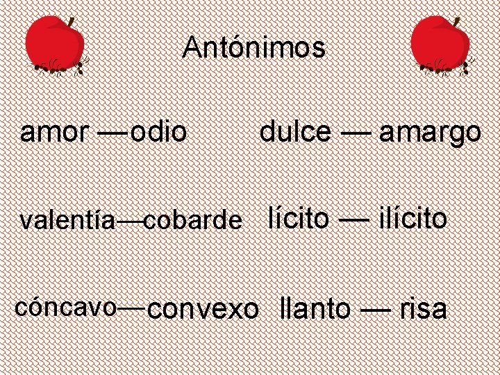 Antónimos amor — odio dulce — amargo valentía—cobarde lícito — ilícito cóncavo— convexo llanto