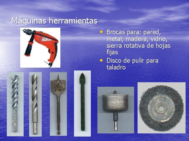 Máquinas herramientas • Brocas para: pared, • metal, madera, vidrio, sierra rotativa de hojas