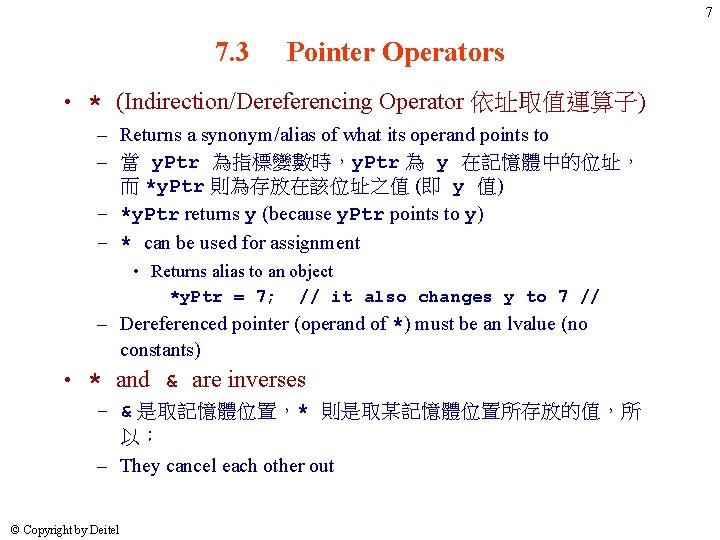 7 7. 3 Pointer Operators • * (Indirection/Dereferencing Operator 依址取值運算子) – Returns a synonym/alias 7 7. 3 Pointer Operators • * (Indirection/Dereferencing Operator 依址取值運算子) – Returns a synonym/alias