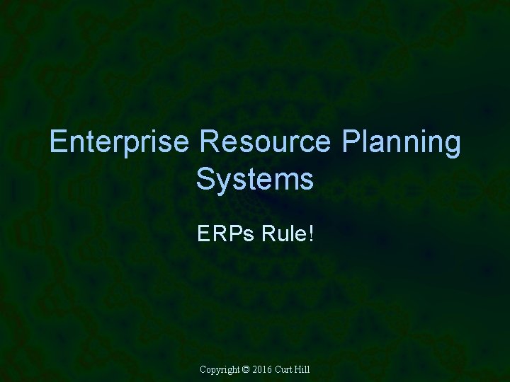 Enterprise Resource Planning Systems ERPs Rule! Copyright © 2016 Curt Hill 