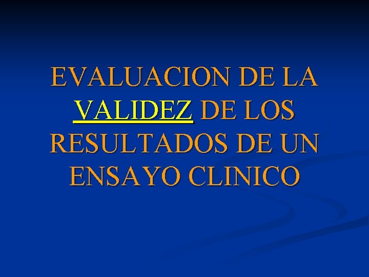 EVALUACION DE LA VALIDEZ DE LOS RESULTADOS DE UN ENSAYO CLINICO EVALUACION DE LA VALIDEZ DE LOS RESULTADOS DE UN ENSAYO CLINICO